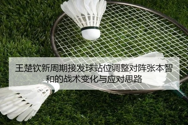 王楚钦新周期接发球站位调整对阵张本智和的战术变化与应对思路